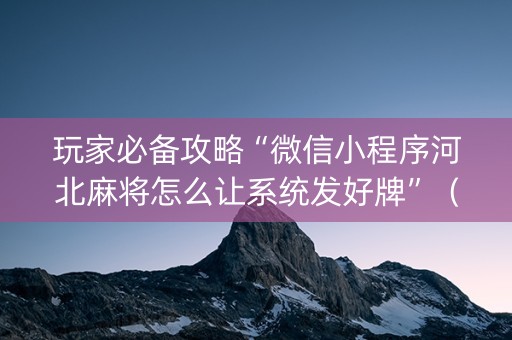 玩家必备攻略“微信小程序河北麻将怎么让系统发好牌”（必赢神器辅助器)