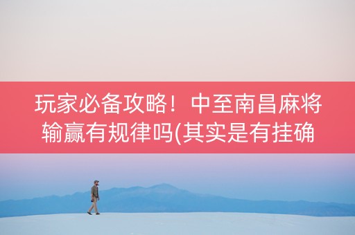 玩家必备攻略！中至南昌麻将输赢有规律吗(其实是有挂确实有挂)