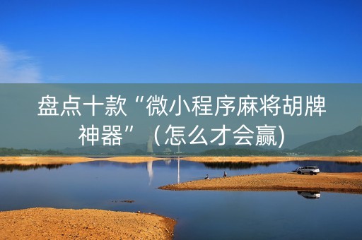 盘点十款“微小程序麻将胡牌神器”（怎么才会赢)
