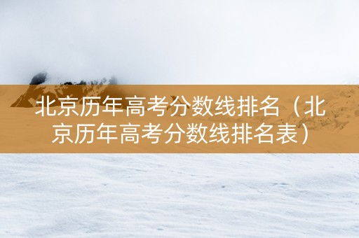 北京历年高考分数线排名（北京历年高考分数线排名表）