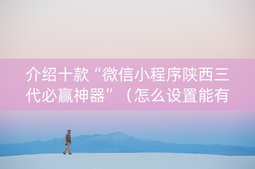 介绍十款“微信小程序陕西三代必赢神器”（怎么设置能有好牌)