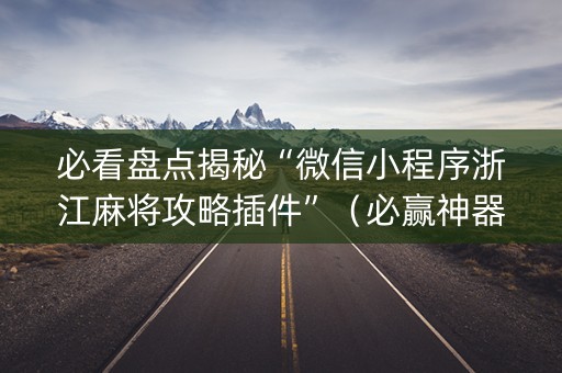 必看盘点揭秘“微信小程序浙江麻将攻略插件”（必赢神器)