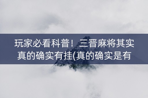 玩家必看科普！三晋麻将其实真的确实有挂(真的确实是有挂)