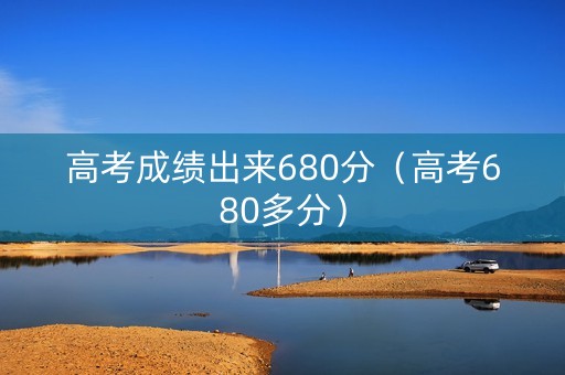 高考成绩出来680分（高考680多分）