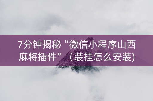 7分钟揭秘“微信小程序山西麻将插件”（装挂怎么安装)