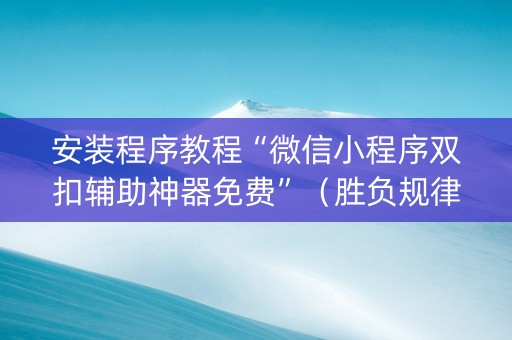 安装程序教程“微信小程序双扣辅助神器免费”（胜负规律拿好牌)