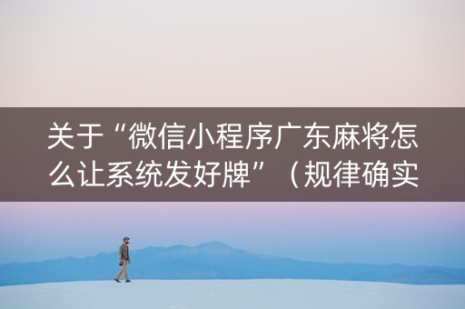 关于“微信小程序广东麻将怎么让系统发好牌”（规律确实有挂)