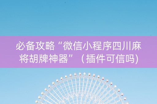 必备攻略“微信小程序四川麻将胡牌神器”（插件可信吗)