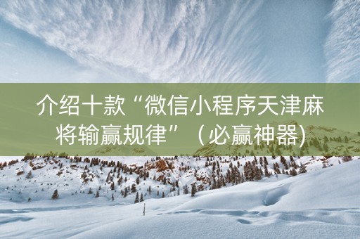 介绍十款“微信小程序天津麻将输赢规律”（必赢神器)