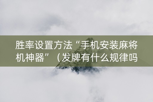 胜率设置方法“手机安装麻将机神器”（发牌有什么规律吗)