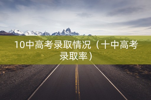 10中高考录取情况（十中高考录取率）