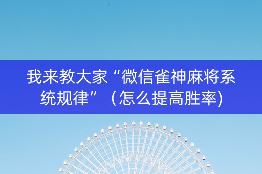我来教大家“微信雀神麻将系统规律”（怎么提高胜率)