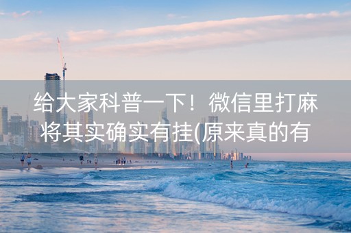 给大家科普一下！微信里打麻将其实确实有挂(原来真的有挂)