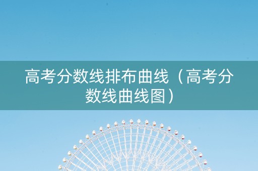 高考分数线排布曲线（高考分数线曲线图）