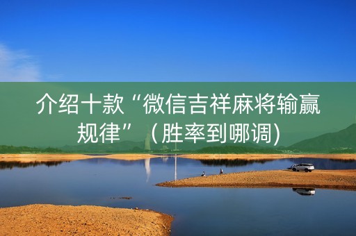 介绍十款“微信吉祥麻将输赢规律”（胜率到哪调)