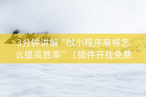 3分钟讲解“微小程序麻将怎么提高胜率”（插件开挂免费AI)