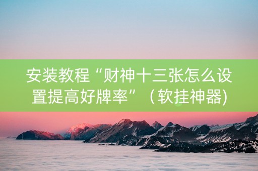 安装教程“财神十三张怎么设置提高好牌率”（软挂神器)