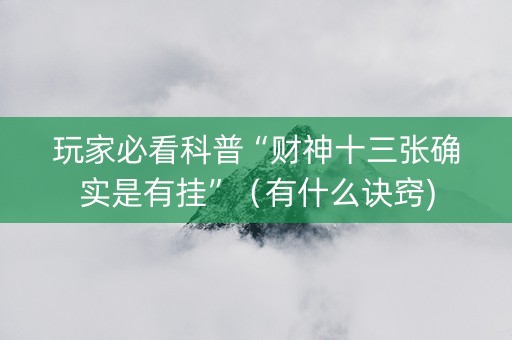 玩家必看科普“财神十三张确实是有挂”（有什么诀窍)