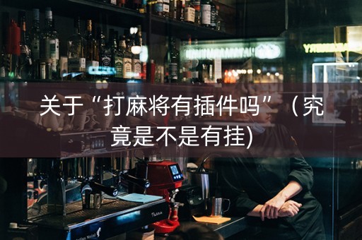 关于“打麻将有插件吗”（究竟是不是有挂)