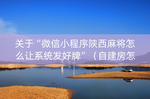 关于“微信小程序陕西麻将怎么让系统发好牌”（自建房怎么赢)