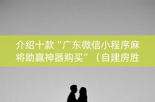 介绍十款“广东微信小程序麻将助赢神器购买”（自建房胜负规律)