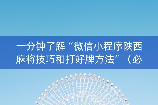 一分钟了解“微信小程序陕西麻将技巧和打好牌方法”（必赢神器辅助器)