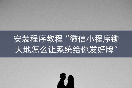 安装程序教程“微信小程序锄大地怎么让系统给你发好牌”（怎么设置能有好牌)