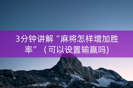 3分钟讲解“麻将怎样增加胜率”（可以设置输赢吗)