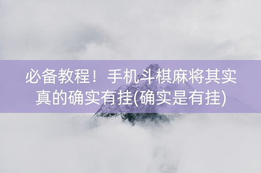 必备教程！手机斗棋麻将其实真的确实有挂(确实是有挂)