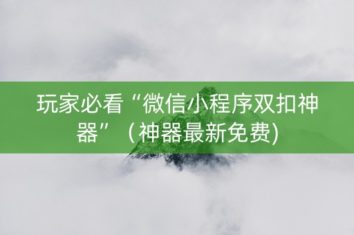 玩家必看“微信小程序双扣神器”（神器最新免费)