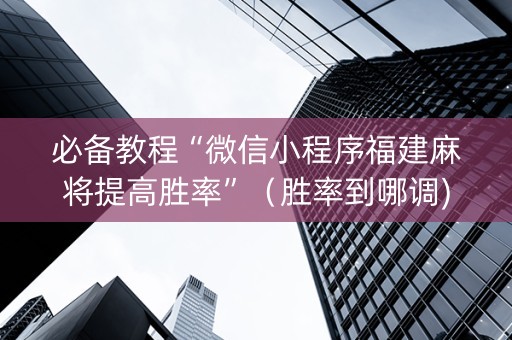 必备教程“微信小程序福建麻将提高胜率”（胜率到哪调)