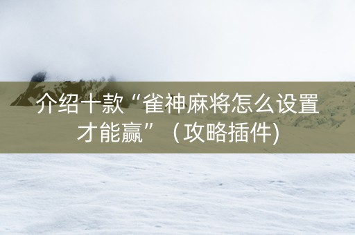 介绍十款“雀神麻将怎么设置才能赢”（攻略插件)
