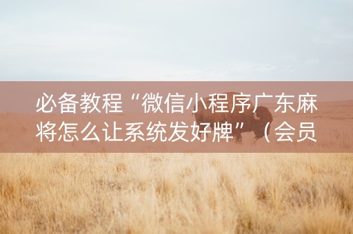 必备教程“微信小程序广东麻将怎么让系统发好牌”（会员会提高胜率吗)
