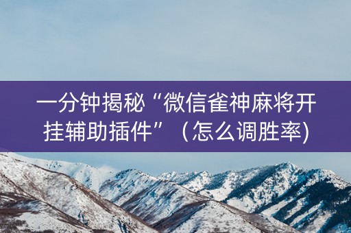 一分钟揭秘“微信雀神麻将开挂辅助插件”（怎么调胜率)