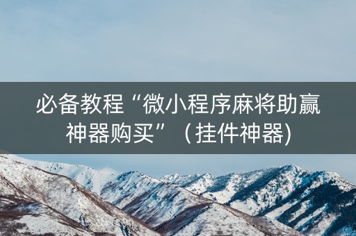 必备教程“微小程序麻将助赢神器购买”（挂件神器)