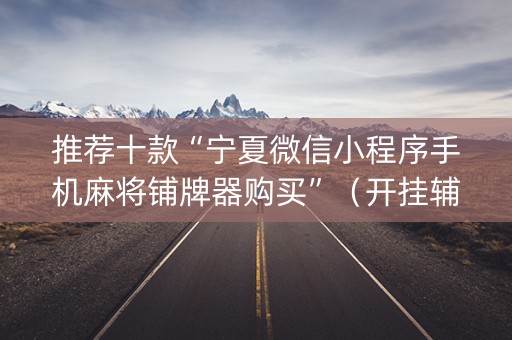 推荐十款“宁夏微信小程序手机麻将铺牌器购买”（开挂辅助器插件)