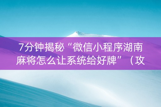 7分钟揭秘“微信小程序湖南麻将怎么让系统给好牌”（攻略插件)