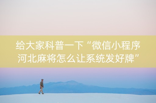 给大家科普一下“微信小程序河北麻将怎么让系统发好牌”（输赢跟id号有关系吗)