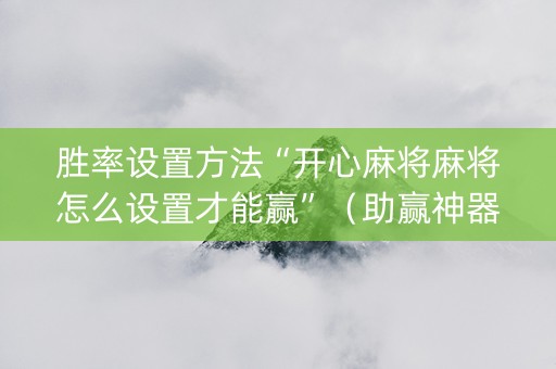 胜率设置方法“开心麻将麻将怎么设置才能赢”（助赢神器购买)