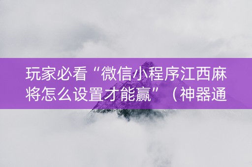玩家必看“微信小程序江西麻将怎么设置才能赢”（神器通用版)
