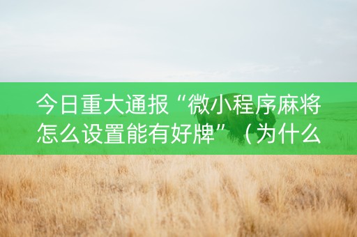 今日重大通报“微小程序麻将怎么设置能有好牌”（为什么有人一直赢)