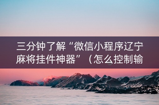 三分钟了解“微信小程序辽宁麻将挂件神器”（怎么控制输赢)