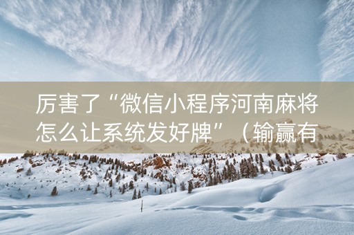 厉害了“微信小程序河南麻将怎么让系统发好牌”（输赢有什么规律)