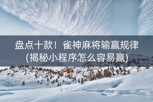 盘点十款！雀神麻将输赢规律(揭秘小程序怎么容易赢)