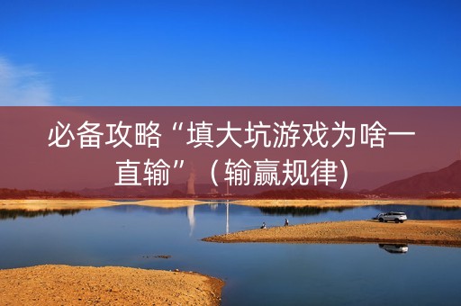 必备攻略“填大坑游戏为啥一直输”（输赢规律)