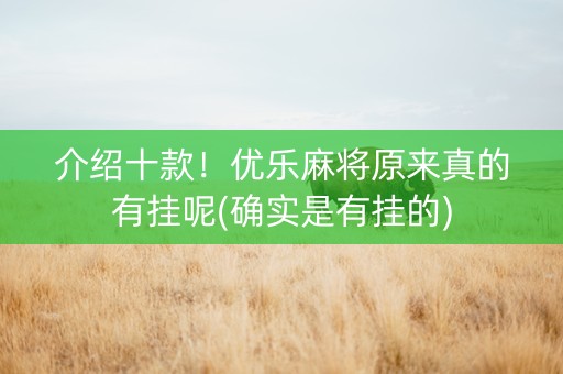 介绍十款！优乐麻将原来真的有挂呢(确实是有挂的)