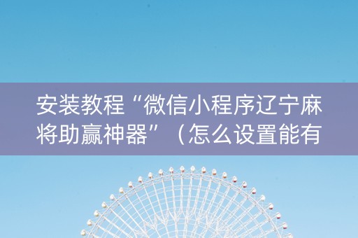 安装教程“微信小程序辽宁麻将助赢神器”（怎么设置能有好牌)