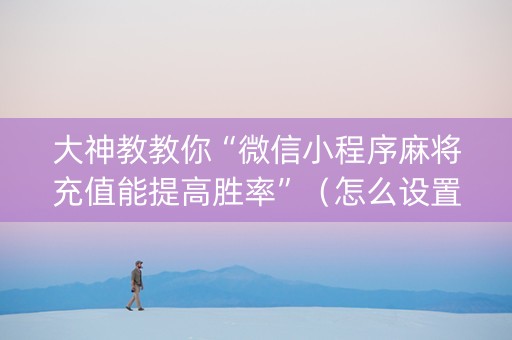 大神教教你“微信小程序麻将充值能提高胜率”（怎么设置才能赢)