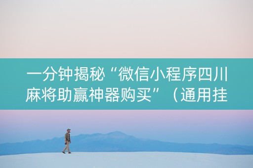 一分钟揭秘“微信小程序四川麻将助赢神器购买”（通用挂软件多少钱)
