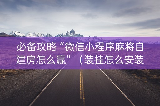 必备攻略“微信小程序麻将自建房怎么赢”（装挂怎么安装)